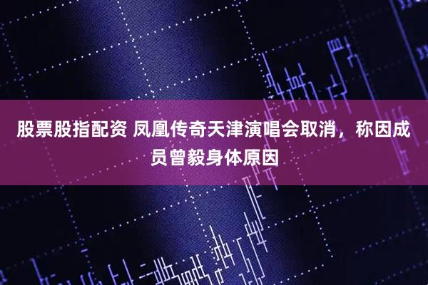 股票股指配资 凤凰传奇天津演唱会取消，称因成员曾毅身体原因
