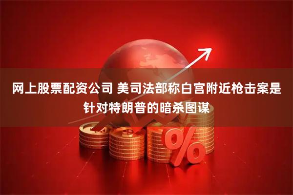 网上股票配资公司 美司法部称白宫附近枪击案是针对特朗普的暗杀图谋