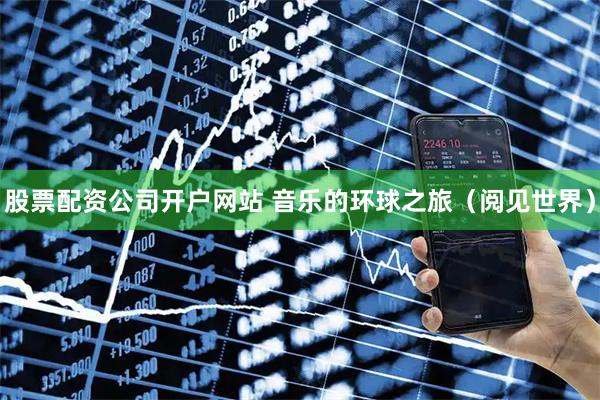 股票配资公司开户网站 音乐的环球之旅（阅见世界）